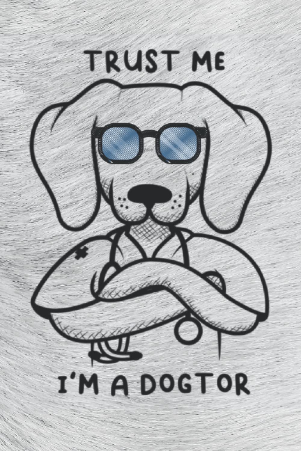 Trust Me I'm A Dogtor: Funny Dog Notebook Gift for Veterinarians, Vets And Veterinary Surgeons: Journal Blank With 120 Pages