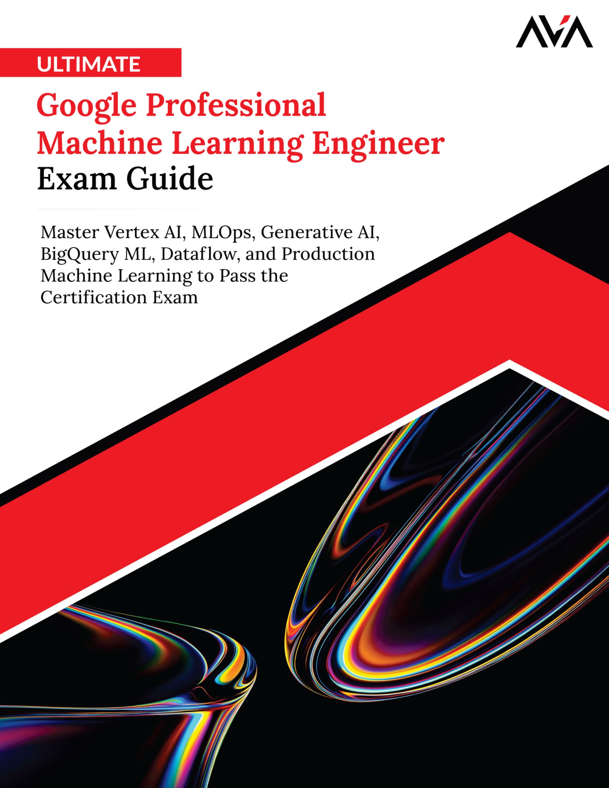 Ultimate Google Professional Machine Learning Engineer Exam Guide: Master Vertex AI, MLOps, Generative AI, BigQuery ML, Dataflow, and Production ... Pass the Certification Exam (English Edition)