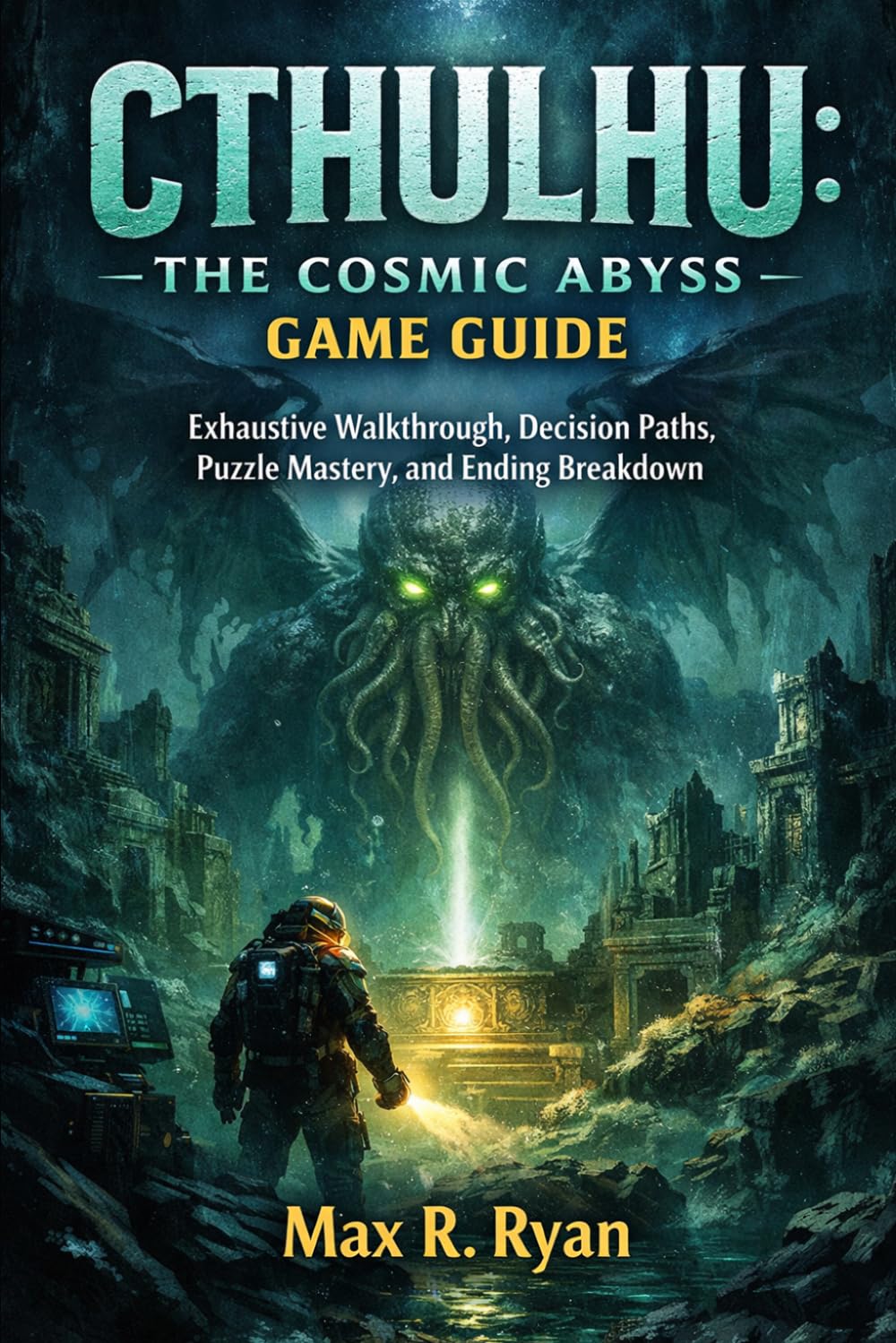 CTHULHU: THE COSMIC ABYSS GAME GUIDE: Exhaustive Walkthrough, Decision Paths, Puzzle Mastery, and Ending Breakdown