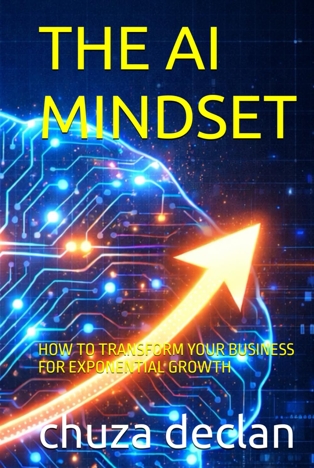 THE AI MINDSET: HOW TO TRANSFORM YOUR BUSINESS FOR EXPONENTIAL GROWTH
