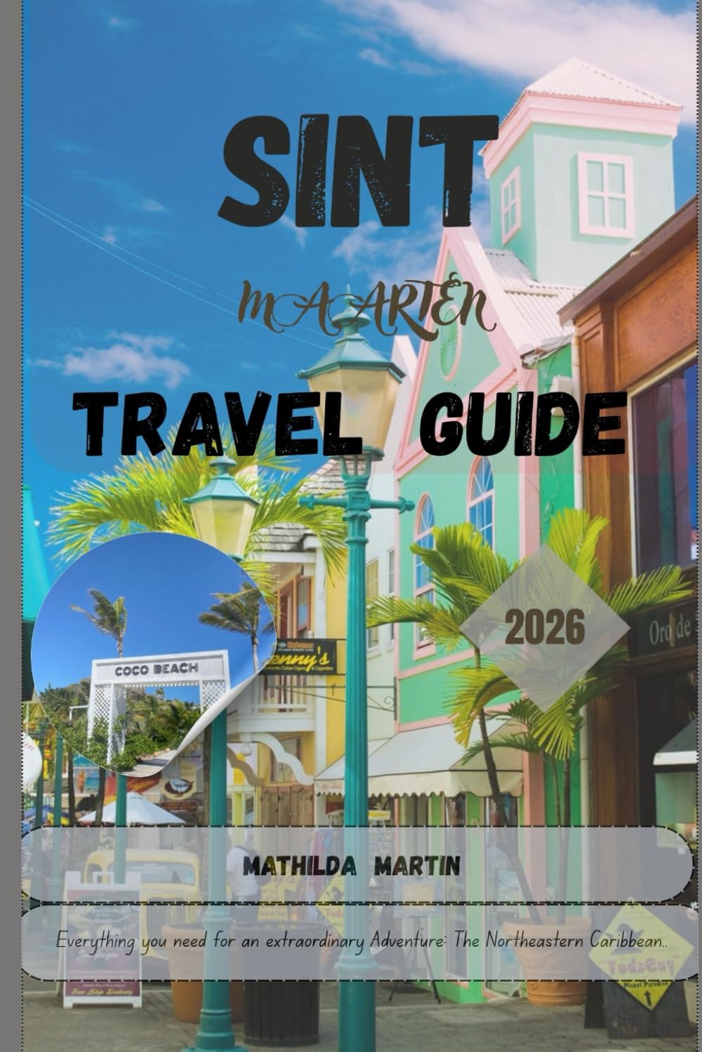 Sint Maarten Travel Guide 2026: Everything you need for an extraordinary adventure: The Northeastern Caribbean.