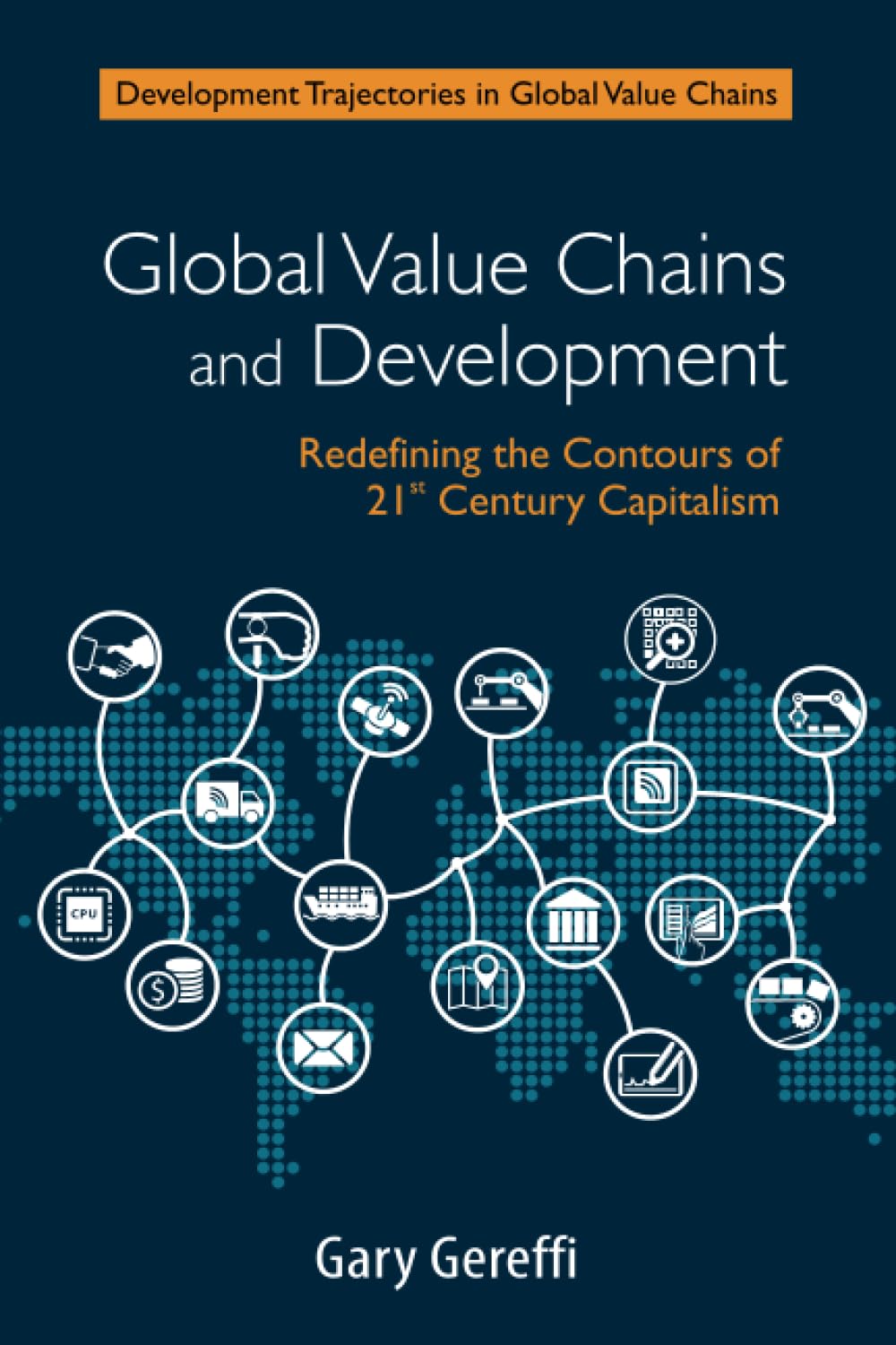 Global Value Chains and Development: Redefining the Contours of 21st Century Capitalism (Development Trajectories in Global Value Chains)
