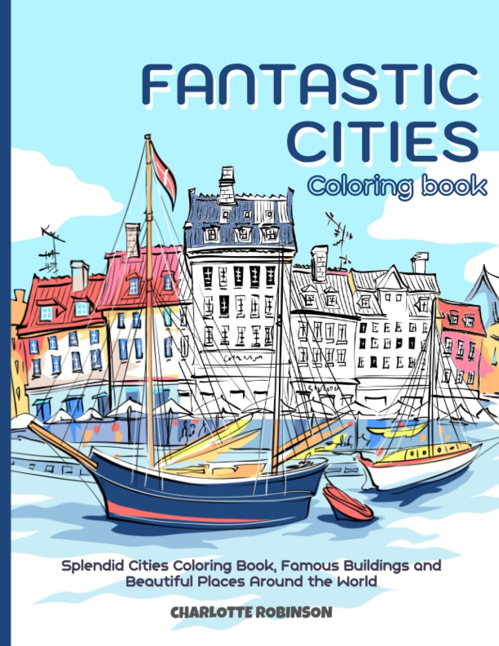 Fantastic Cities Coloring Book: Splendid Cities Coloring Book, Famous Buildings and Beautiful Places Around the World