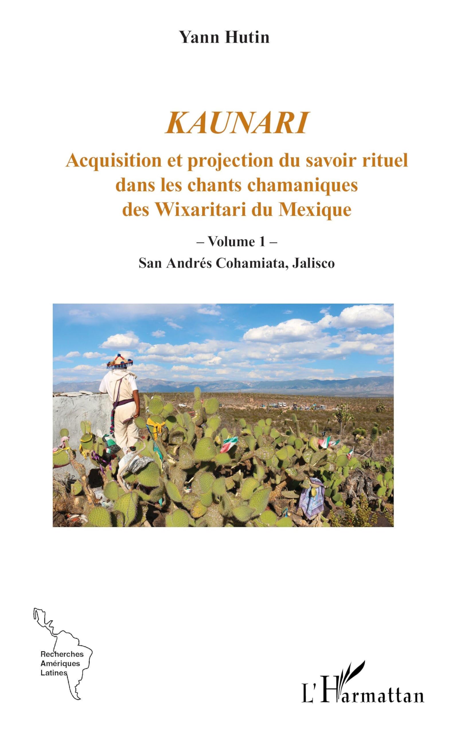 Kaunari: Acquisition et projection du savoir rituel dans les chants chamaniques des Wixaritari du Mexique - Volume 1 – San Andrés Cohamiata, Jalisco (Recherches Amériques Latines)