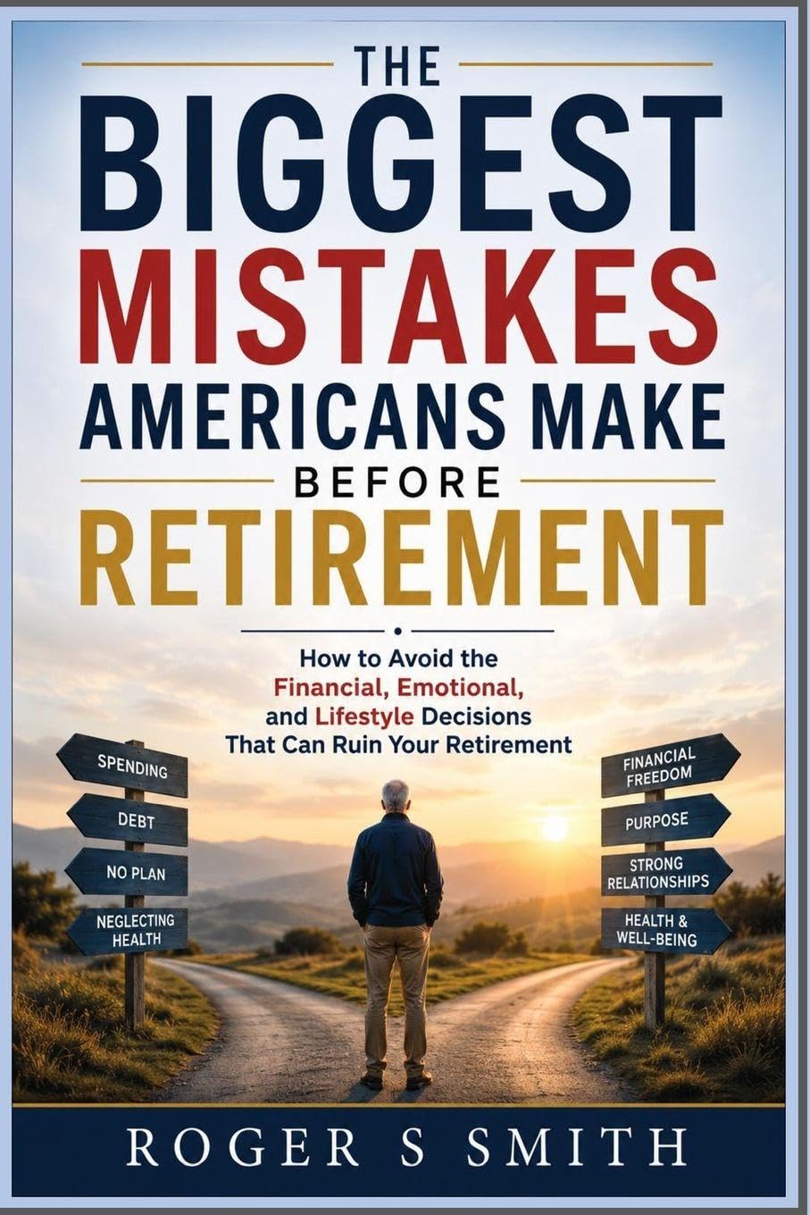 The Biggest Mistakes Americans Make Before Retirement: How to Avoid the Financial, Emotional, and Lifestyle Decisions That Can Ruin Your Retirement