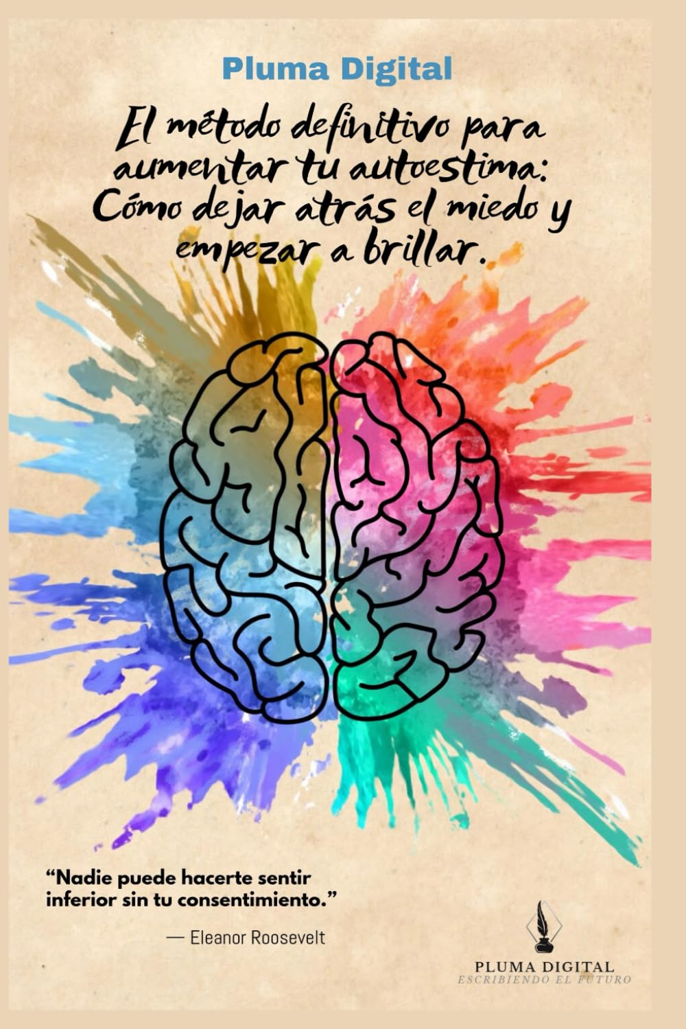 El método definitivo para aumentar tu autoestima: Cómo dejar atrás el miedo y empezar a brillar.: “Nadie puede hacerte sentir inferior sin tu consentimiento.” — Eleanor Roosevelt