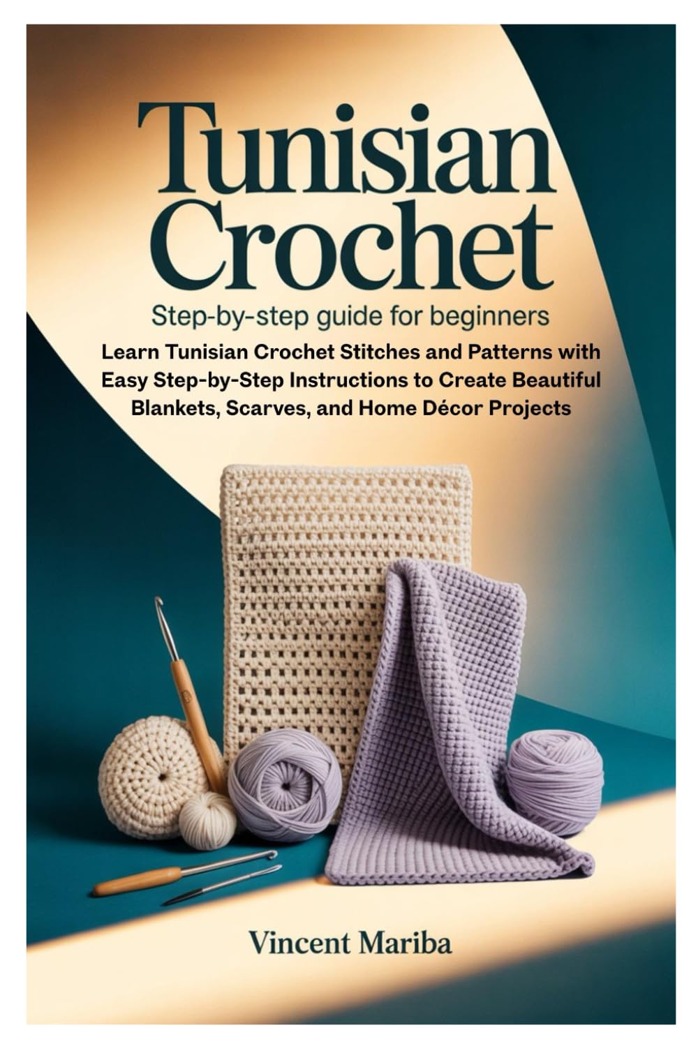 Tunisian Crochet: Step-by-Step Guide for Beginners: Learn Tunisian Crochet Stitches and Patterns with Easy Step-by-Step Instructions to Create Beautiful Blankets, Scarves, and Home Décor Projects