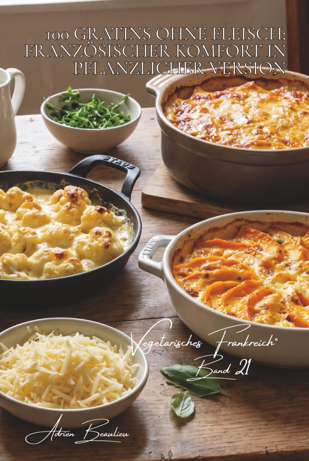 100 gratins ohne fleisch: französischer komfort in pflanzlicher version: käse, béchamel, zartes gemüse… gratins, die wärmen (Serie gemüse & gärten – unterreihe „Vegetarisches Frankreich“)