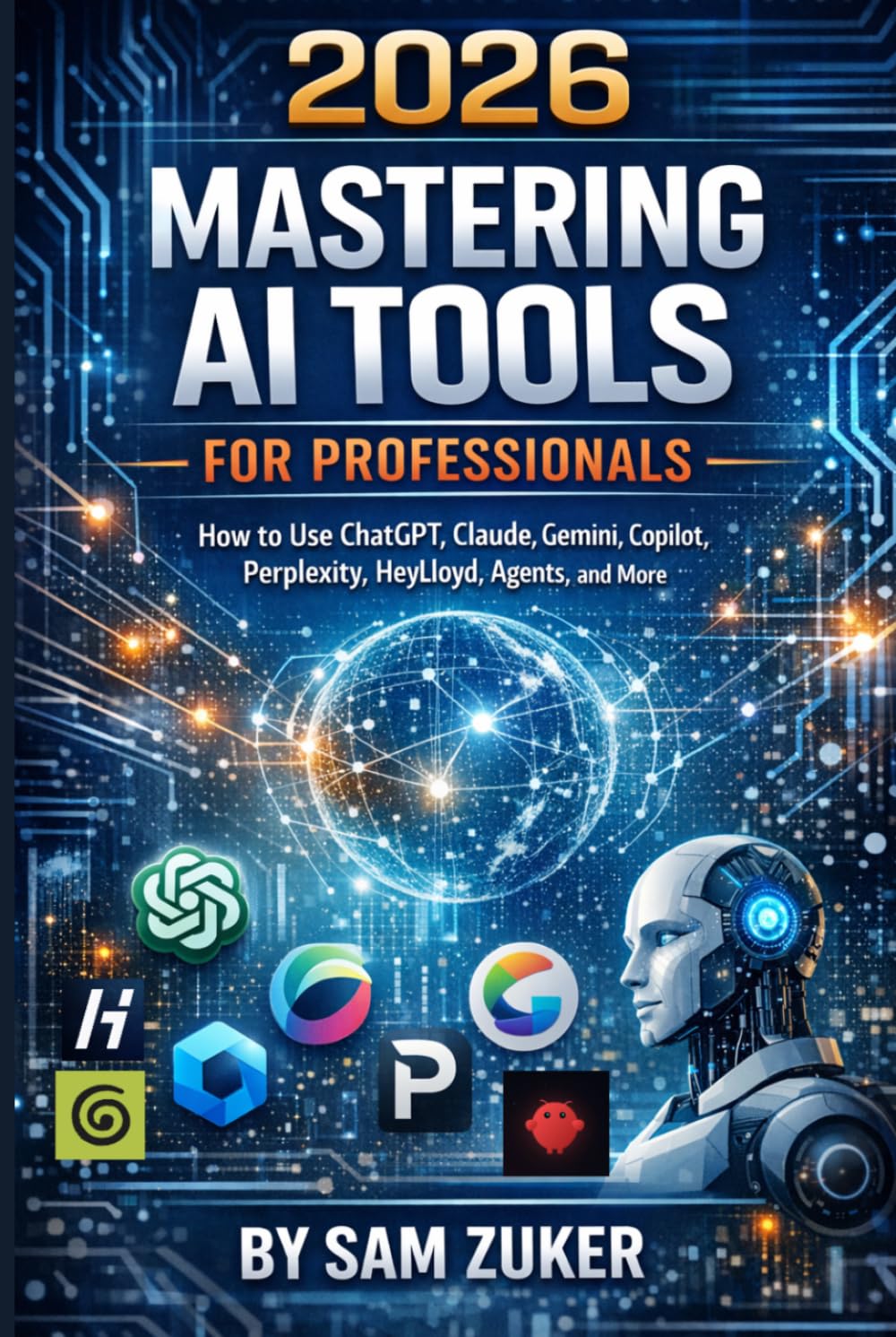 2026 Mastering AI Tools for Professionals: How to Use ChatGPT, Claude, Gemini, Copilot, Perplexity, HeyLloyd, Agents, and More