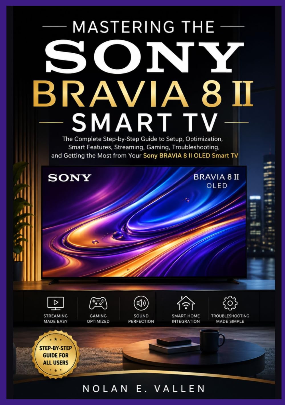 MASTERING THE SONY BRAVIA 8 II OLED SMART TV: Practical Instructions for Setup, Streaming, Gaming, Audio Settings, Accessibility Features, and Everyday Use