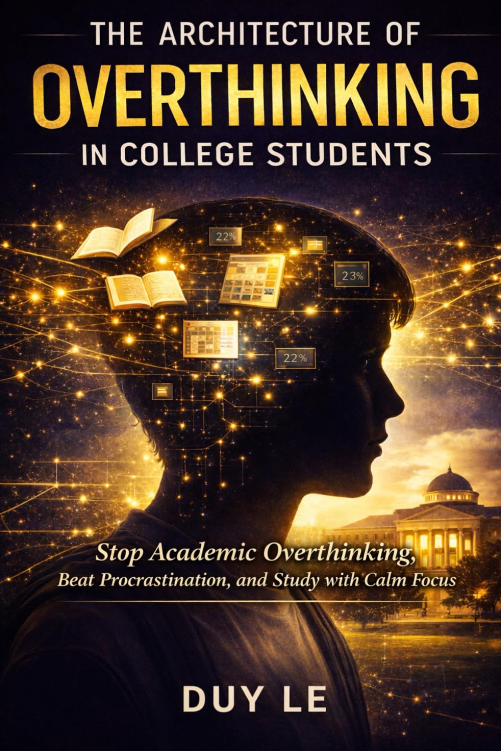 The Architecture of Overthinking in College Students: How to Stop Academic Overthinking, Beat Procrastination, and Build Calm, Focused Confidence for Exams, Deadlines, and Your Future