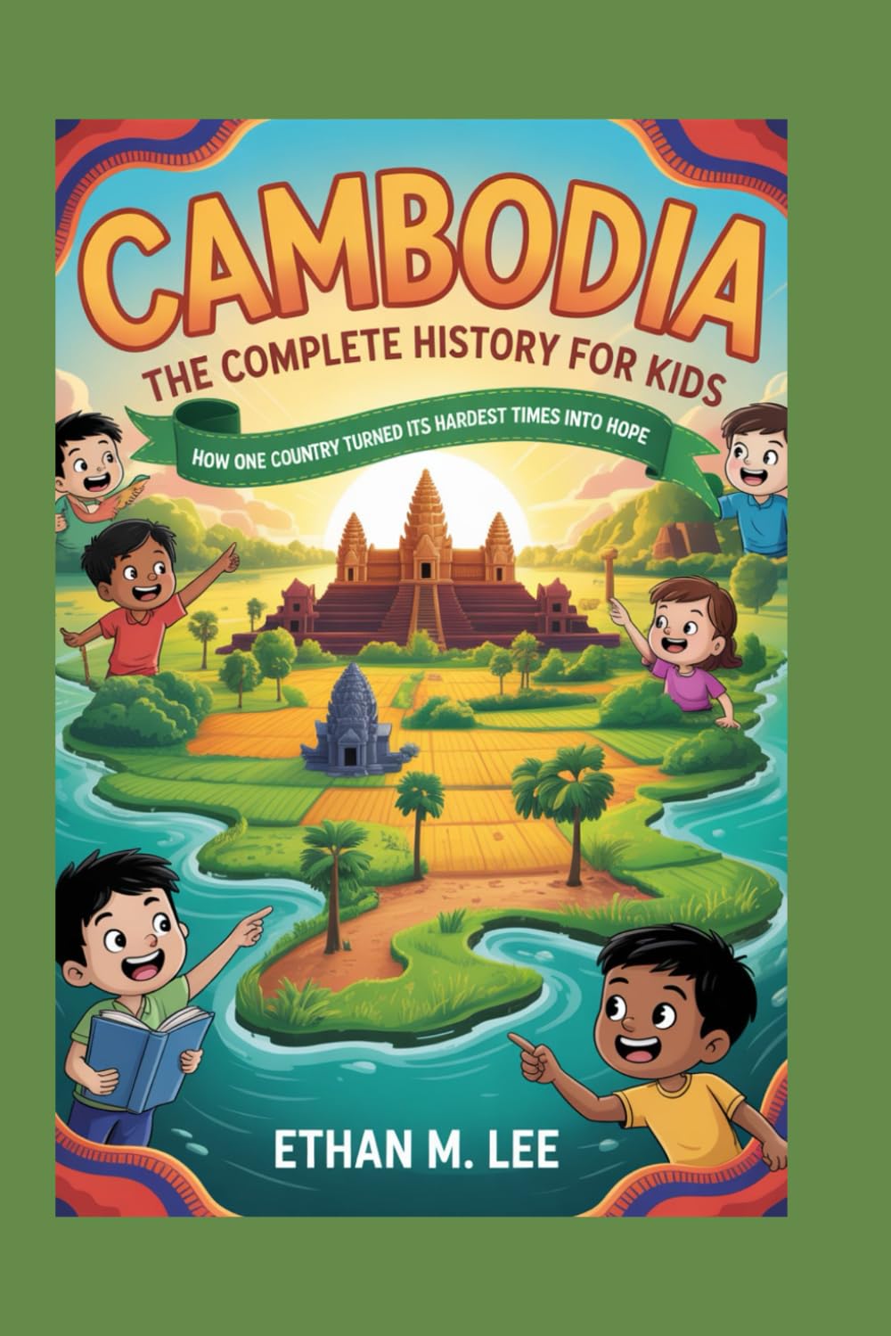 CAMBODIA: The Complete History for Kids: How One Country Turned Its Hardest Times into Hope: 8 (Collections of books on the histories of Asia Countries)