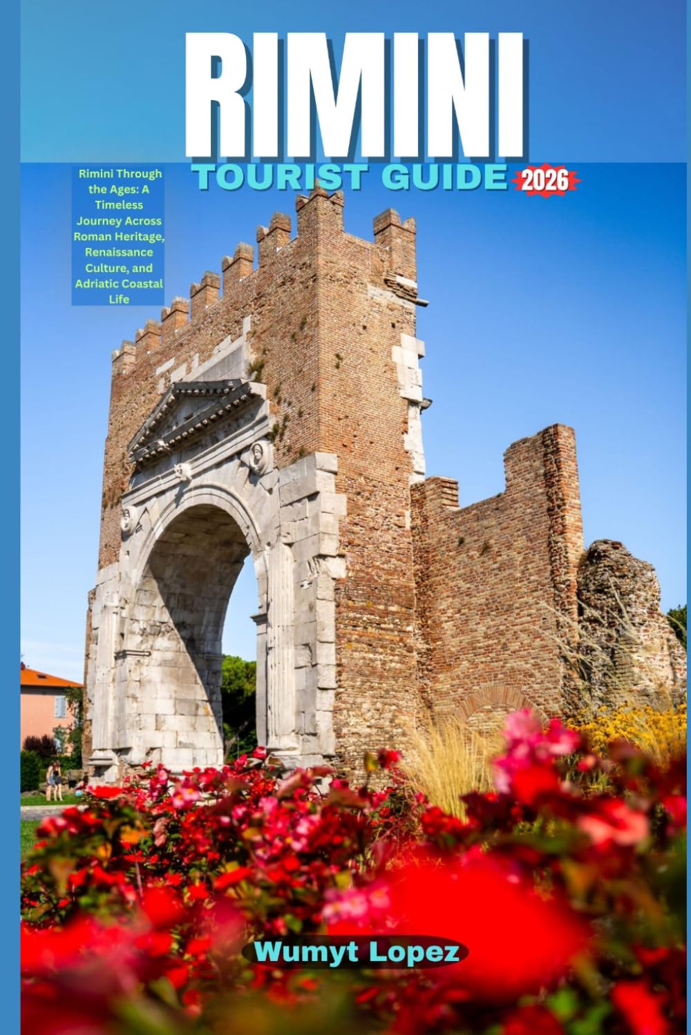 RIMINI TOURIST GUIDE 2026: Rimini Through the Ages: A Timeless Journey Across Roman Heritage, Renaissance Culture, and Adriatic Coastal Life