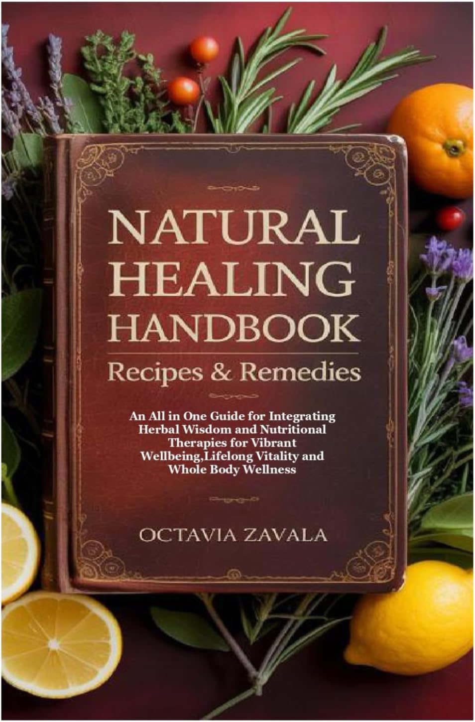 Natural Healing Handbook Recipes & Remedies: An All in One Guide for Integrating Herbal Wisdom and Nutritional Therapies for Vibrant Wellbeing,Lifelong Vitality and Whole Body Wellness