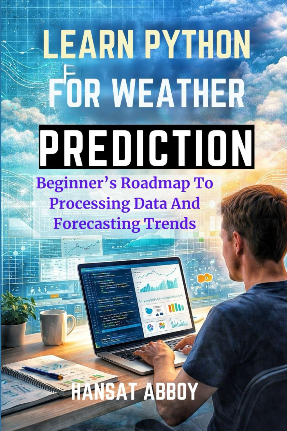 LEARN PYTHON FOR WEATHER PREDICTION: Beginner’s Roadmap To Processing Data And Forecasting Trends (DIGITAL SKILLS FOR THE FUTURE — SERIES)