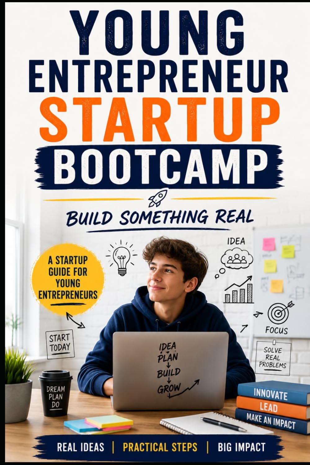 Young Entrepreneur Startup Bootcamp: Build Something Real: A Startup Guide for Young Entrepreneurs