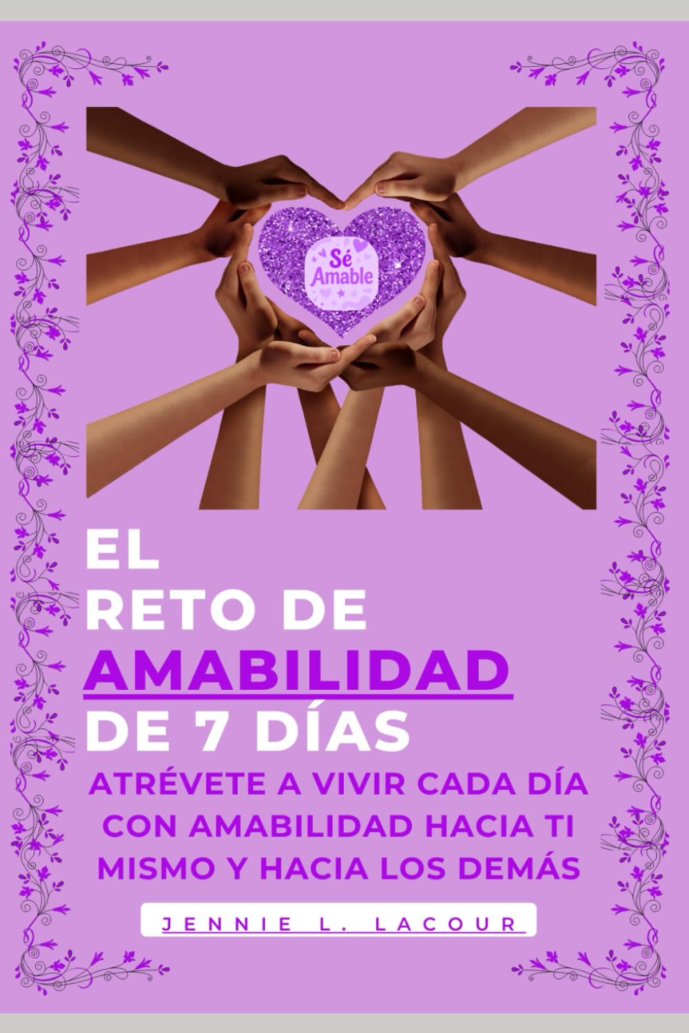 EL RETO DE AMABILIDAD DE 7 DIAS: ATRÉVETE A VIVIR CADA DÍA CON AMABILIDAD HACIA TI MISMO Y HACIA LOS DEMÁS (THE 7-DAY KINDness CHALLENGE)