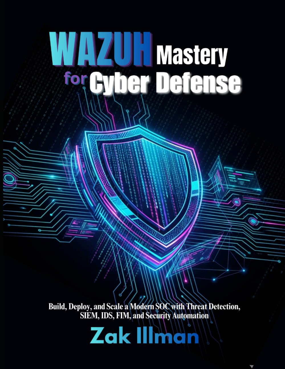 Wazuh Mastery for Cyber Defense: Build, Deploy, and Scale a Modern SOC with Threat Detection, SIEM, IDS, FIM, and Security Automation