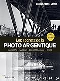 Les secrets de la photo argentique: Démarche - Matériel - Développement - Tirage