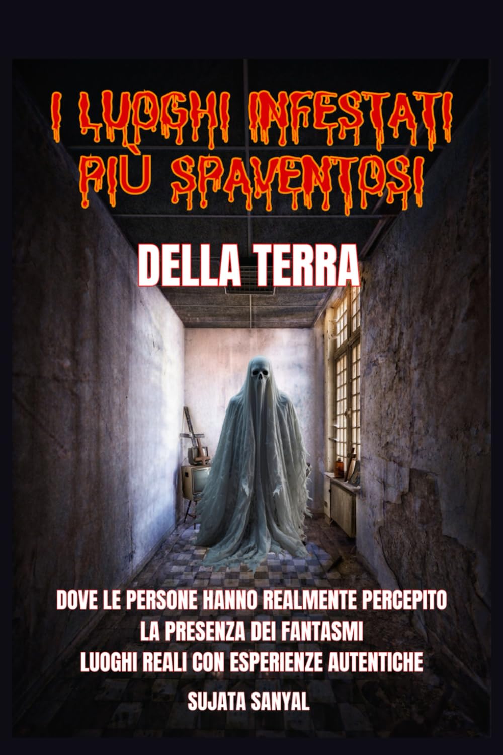 I LUOGHI INFESTATI PIÙ SPAVENTOSI DELLA TERRA: Un libro che esplora 50 luoghi reali in cui le persone hanno percepito l'autentica e terrificante presenza di fantasmi e altre attività paranormali