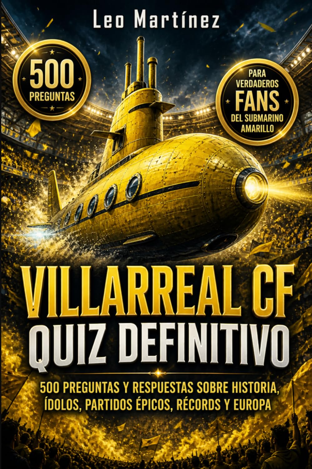 Villarreal CF Quiz Definitivo: 500 Preguntas de opción múltiple y Respuestas sobre Historia, Ídolos, Partidos Épicos, Récords y Competiciones Europeas ... para Fans del Submarino Amarillo