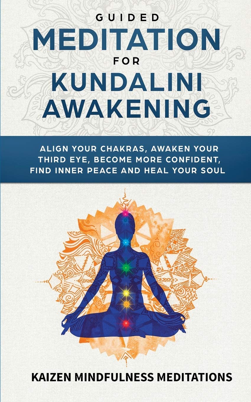 Guided Meditation for Kundalini Awakening: Align Your Chakras, Awaken Your Third Eye, Become More Confident, Find Inner Peace, Develop Mindfulness, and Heal Your Soul