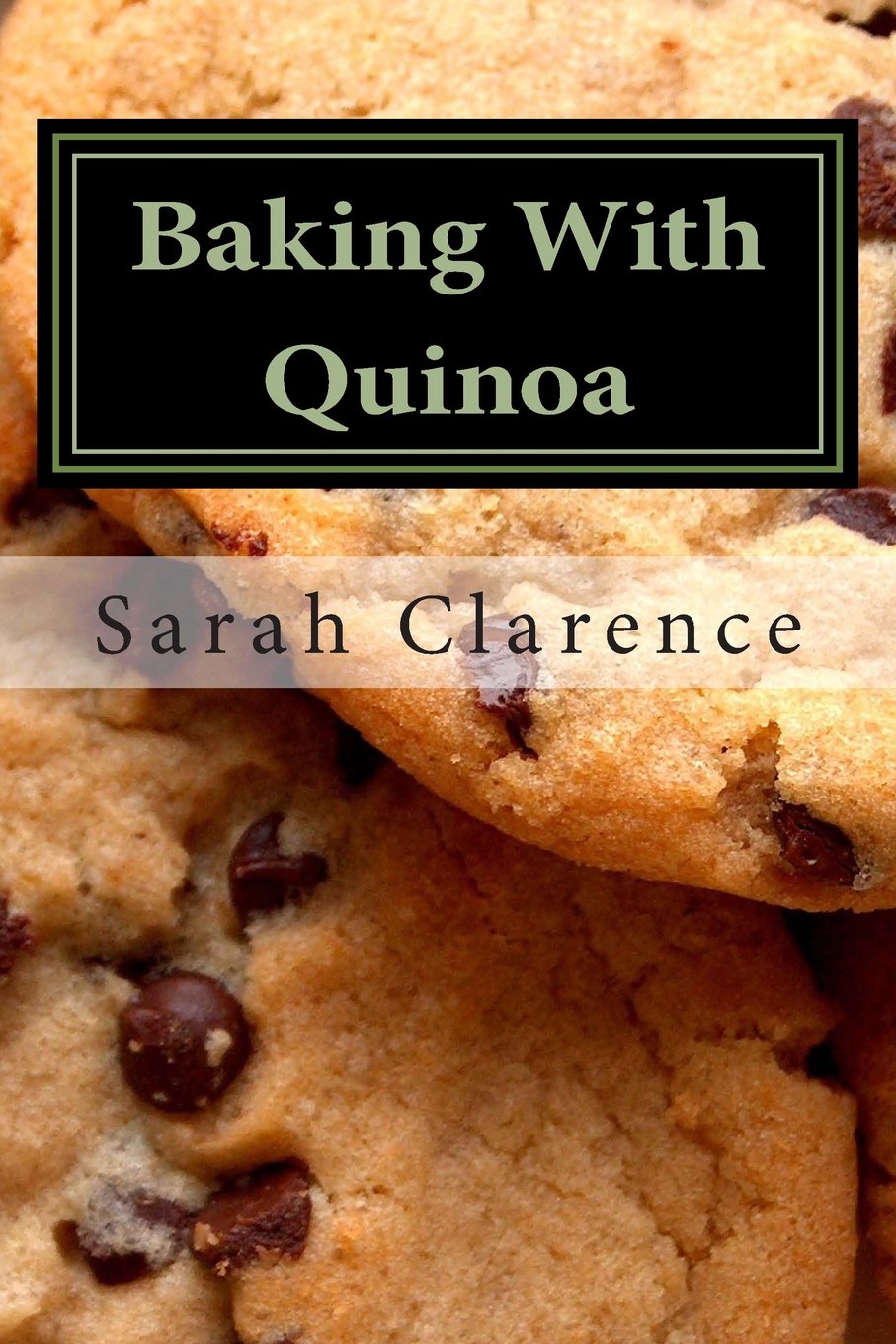 Baking With Quinoa: Healthier Bread, Muffin, Cookie and Cake Recipes