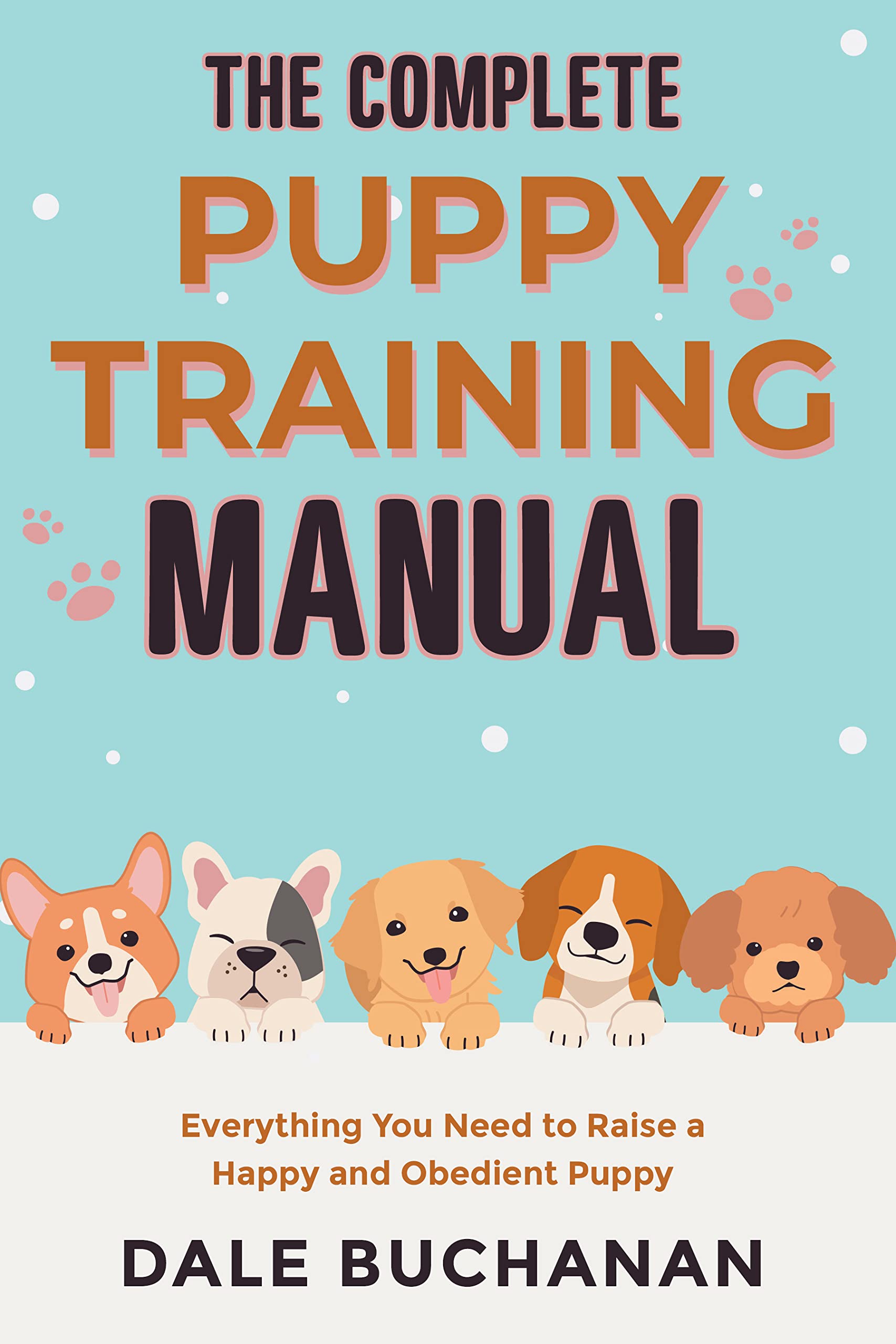 The Complete Puppy Training Manual: Everything You Need to Raise a Happy and Obedient Puppy