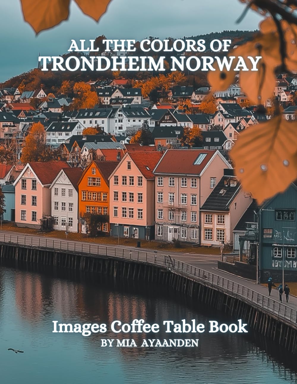 All The Colors of Trondheim Norway Images Coffee Table Book for All : a Visual Tour of Beautiful AI-Generated Pictures Designs for Relaxing & Meditation, for Vacations & Landscapes Lovers.