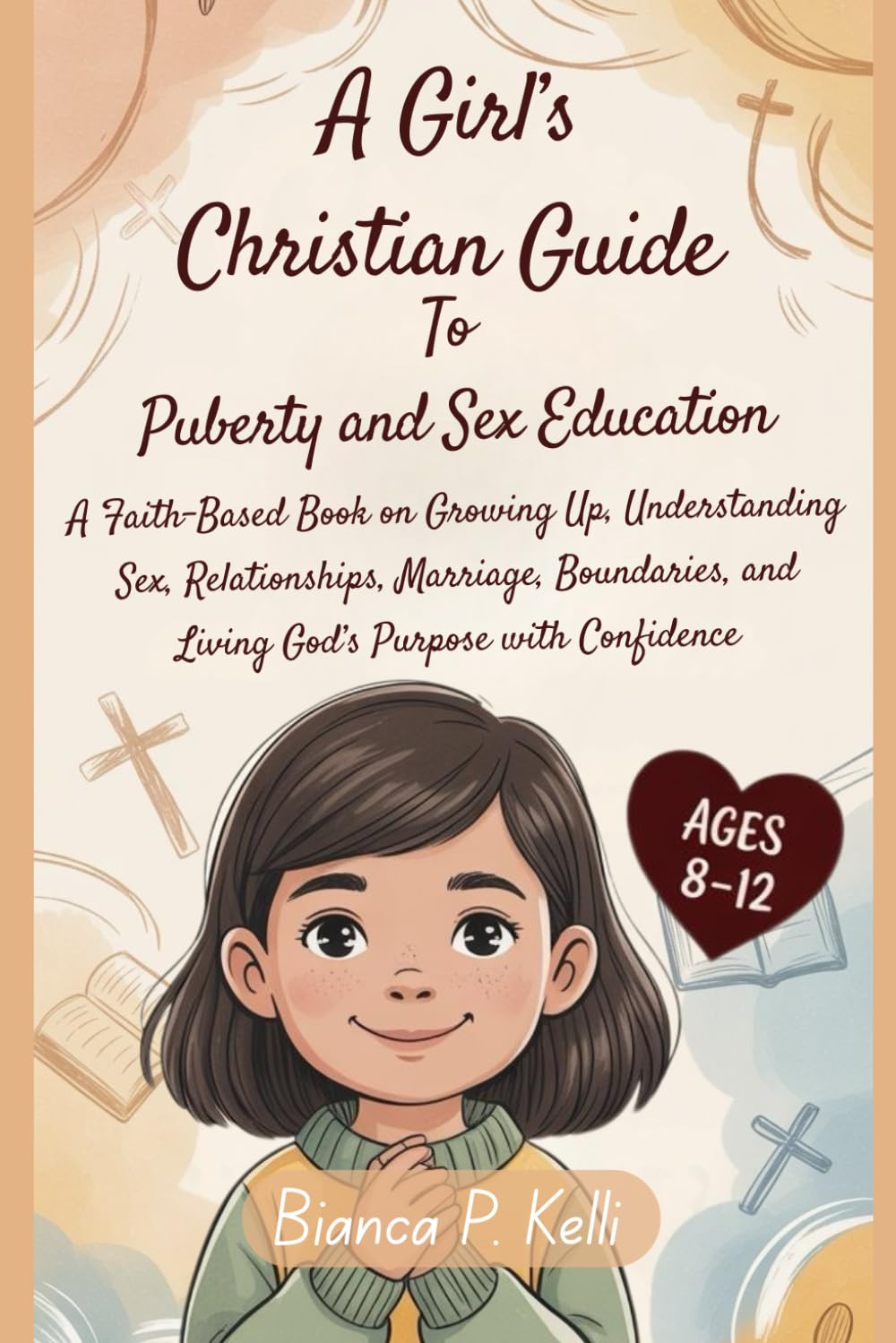 A Girl’s Christian Guide to Puberty and Sex Education 8-12 Year Olds: A Faith-Based Book on Growing Up, Understanding Sex, Relationships, Marriage, Boundaries, and Living God’s Purpose with Confidence