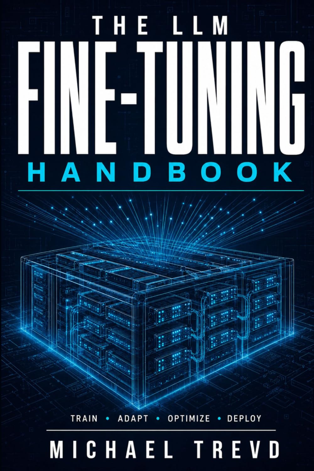 The Llm Fine-tuning Handbook: Train, Adapt, Optimize, and Deploy Language Models Using LoRA, QLoRA, and High-Performance Techniques for Production AI Systems