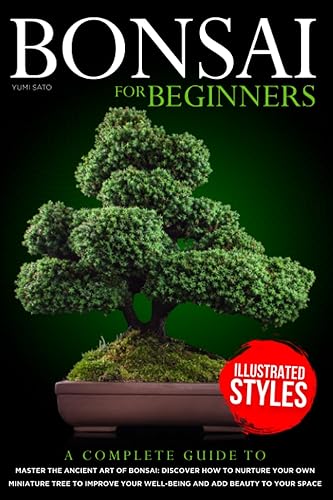 Bonsai For Beginners A Complete Guide to Master the Ancient Art of Bonsai Discover How to Nurture Your Own Miniature Tree to Improve your Well-Being