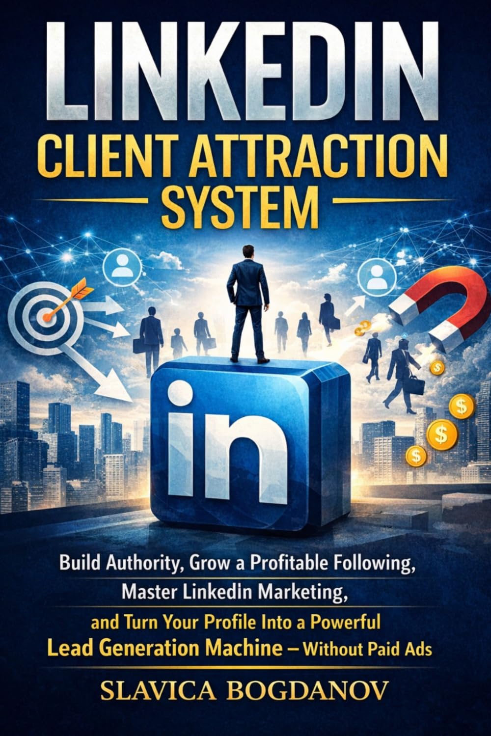 LinkedIn Client Attraction System: Build Authority, Grow a Proﬁtable Following, Master LinkedIn Marketing, and Turn Your Proﬁle Into a Powerful Lead ... Without Paid Ads (THE ENTREPRENEURIAL SERIES)