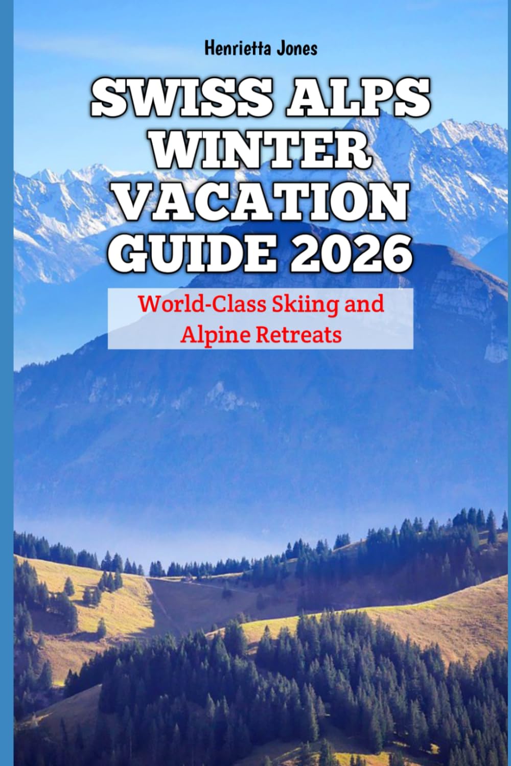 Swiss Alps Winter Vacation Guide 2026: World-Class Skiing and Alpine Retreats (2026 Travel Books, Vacation and Tour Guides)