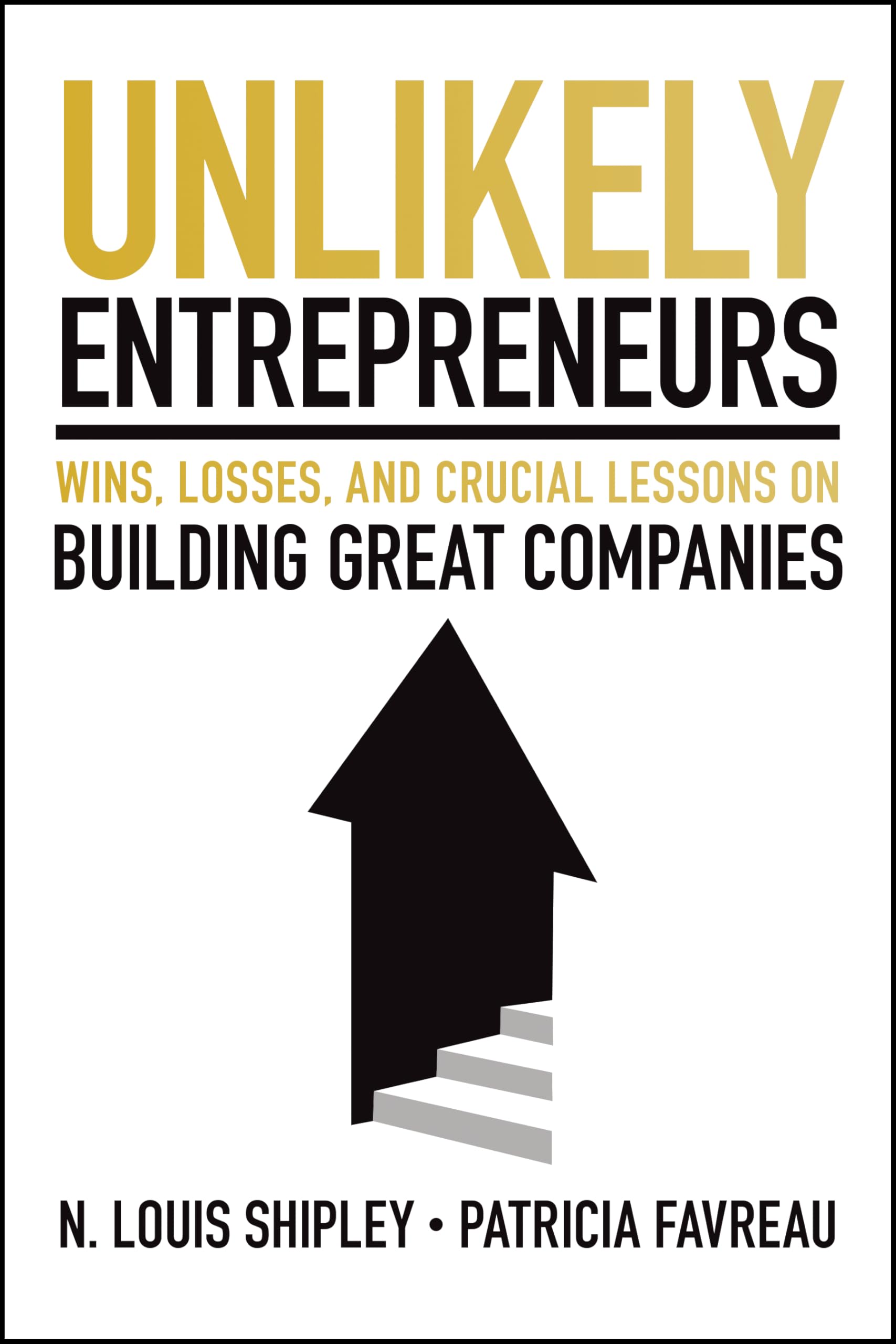 Unlikely Entrepreneurs: Wins, Losses, and Crucial Lessons on Building Great Companies