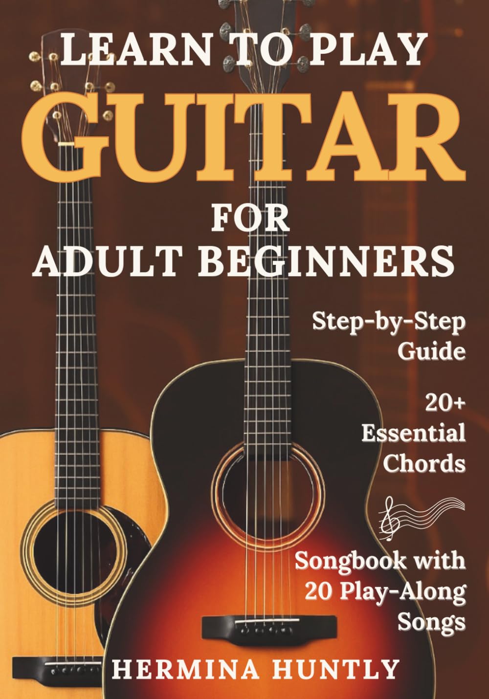 Learn to Play Guitar for Adult Beginners: Easy Step-By-Step Lessons To Get Started With Play-Along Guitar Songs And Chords For Beginners