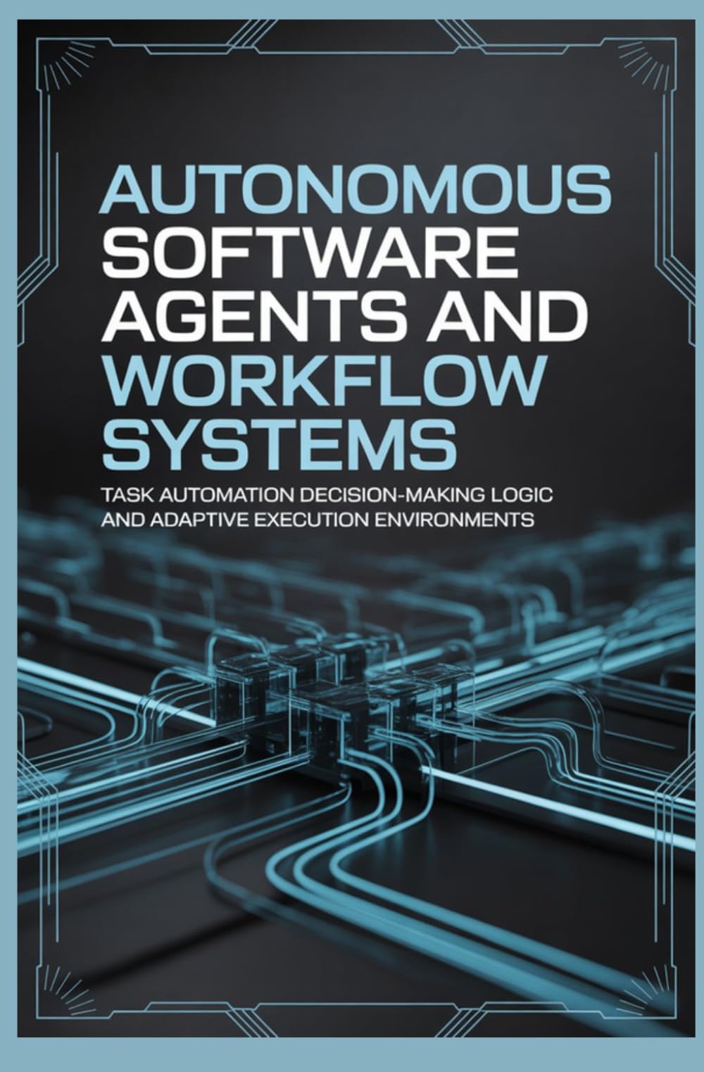 AUTONOMOUS SOFTWARE AGENTS AND WORKFLOW SYSTEMS: Task Automation Decision Making Logic and Adaptive Execution Environments