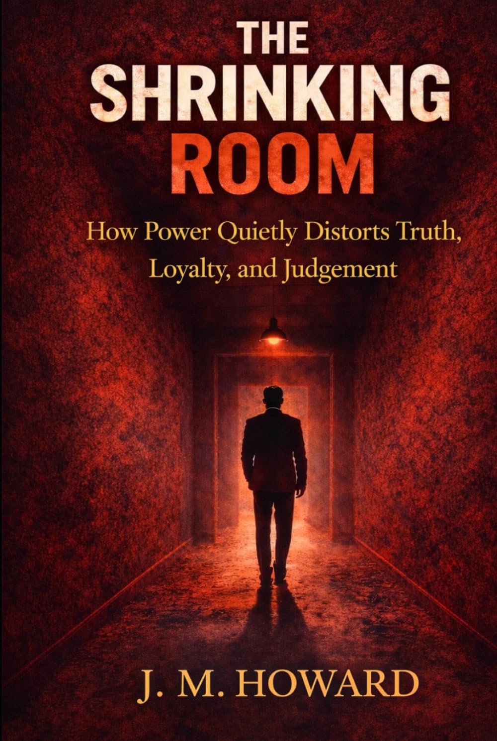 THE SHRINKING ROOM: How Power Quietly Distorts Truth, Loyalty, and Judgement