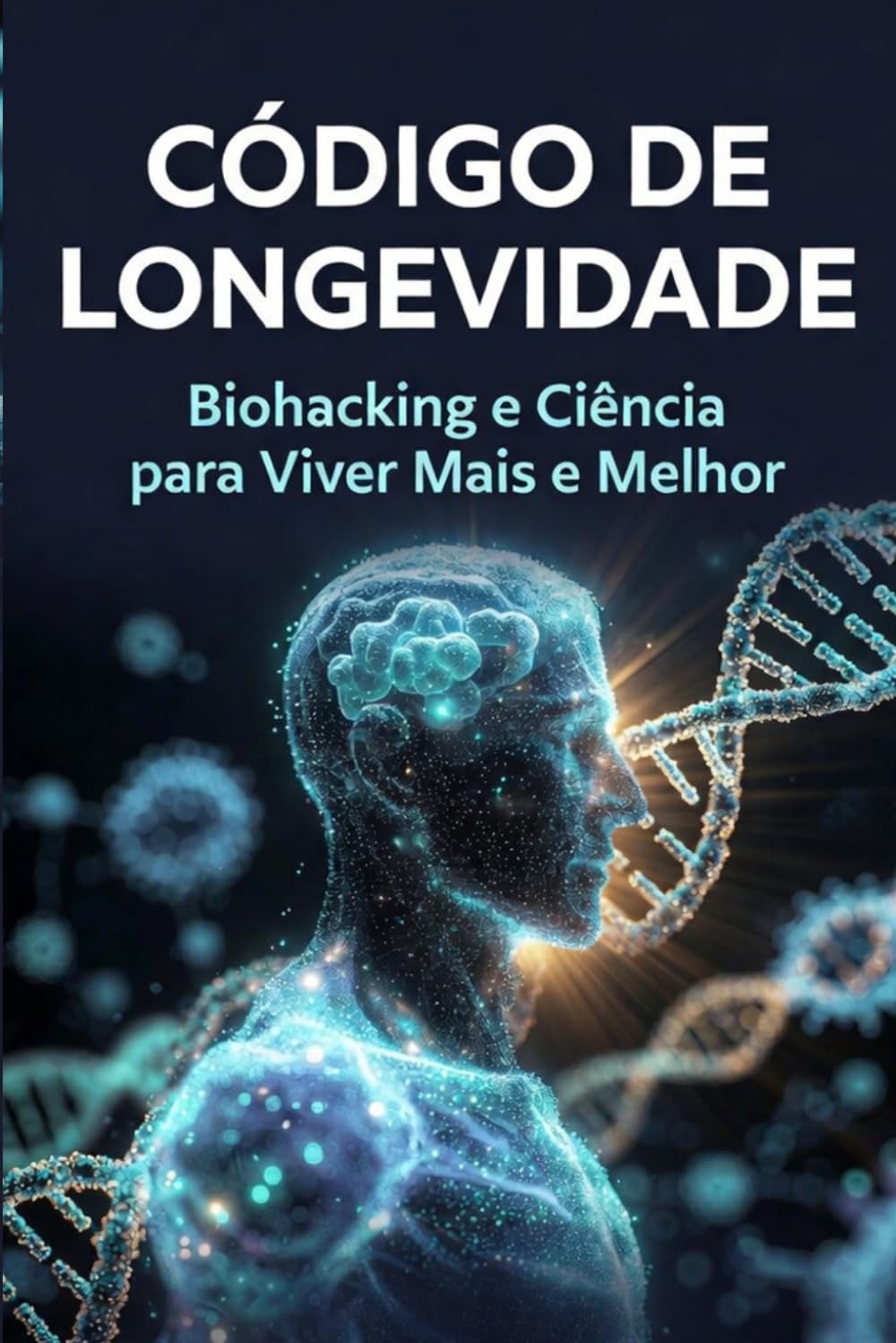 CÓDIGO DE LONGEVIDADE: Biohacking e Ciência para Viver Mais e Melhor