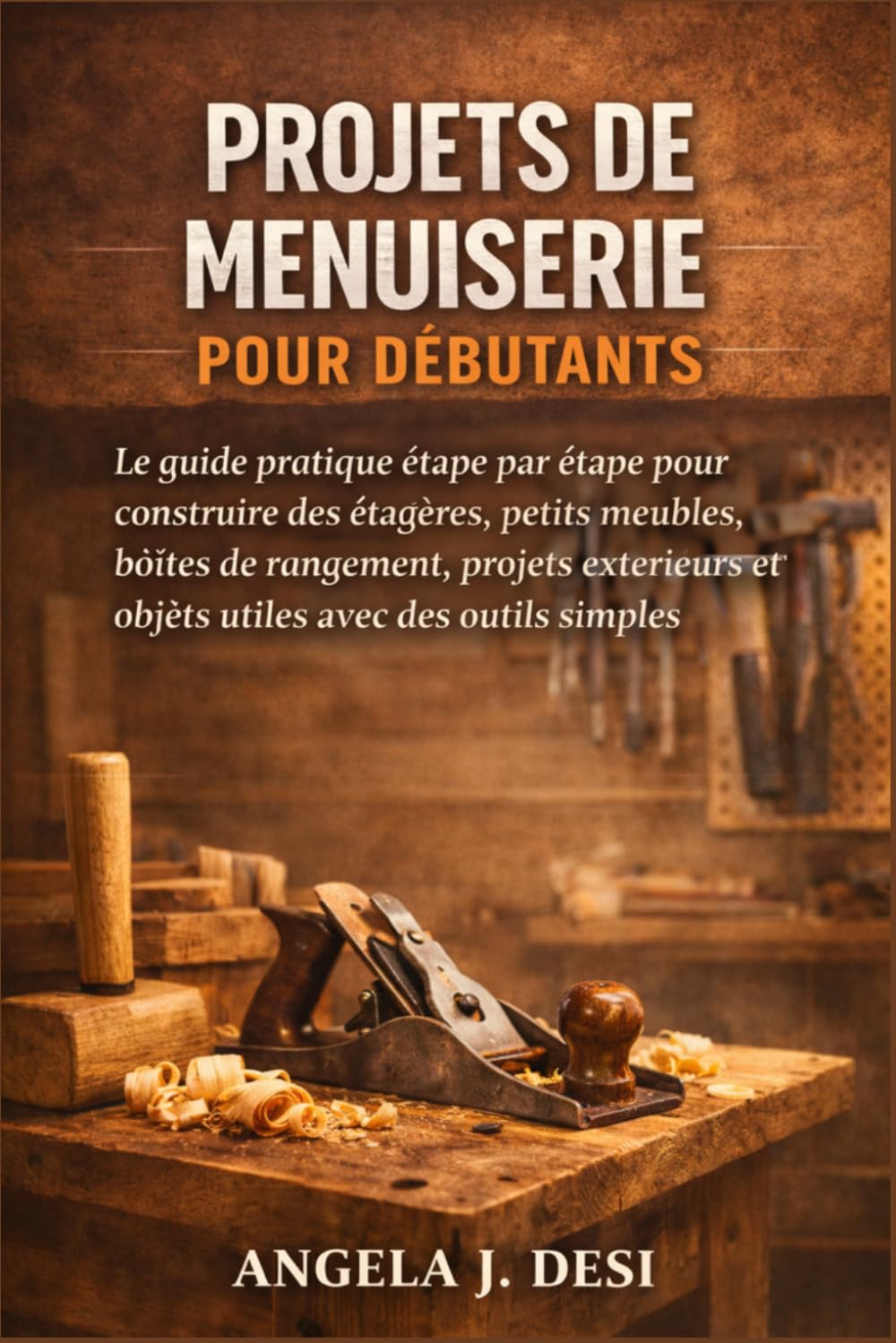 PROJETS DE MENUISERIE POUR DÉBUTANTS: Le guide pratique étape par étape pour construire des étagères, petits meubles, boîtes de rangement, projets extérieurs et objets utiles avec des outils simples