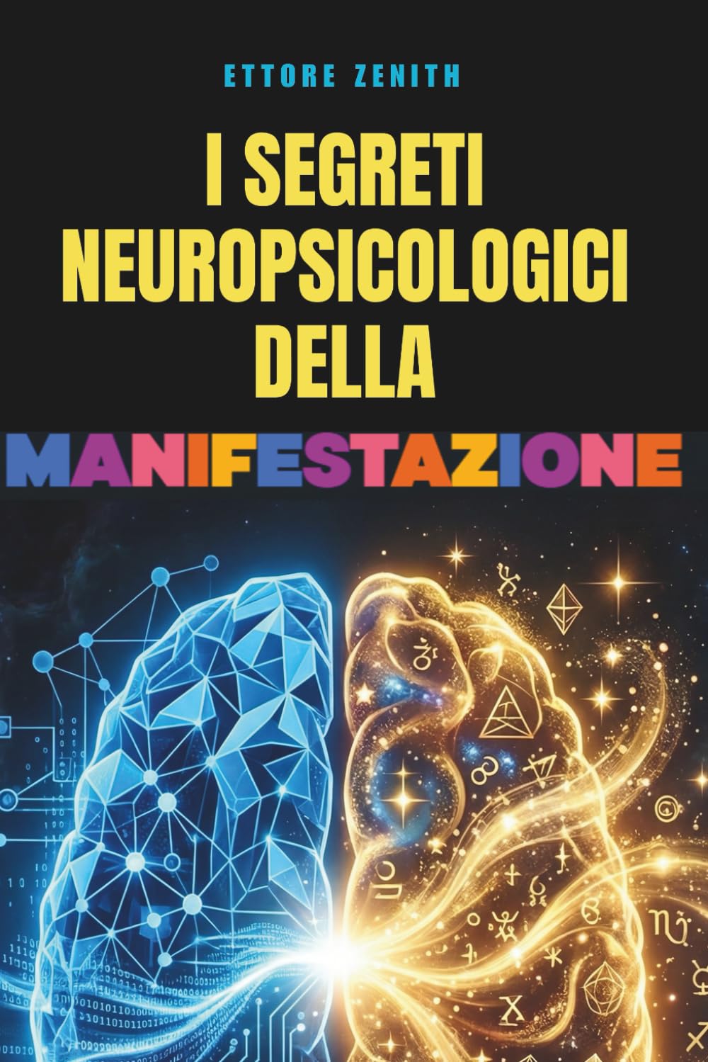 I segreti neuropsicologici della manifestazione: Come funziona davvero la legge di attrazione grazie alle neuroscienze per prendere decisioni migliori e trasformare concretamente la tua vita subito