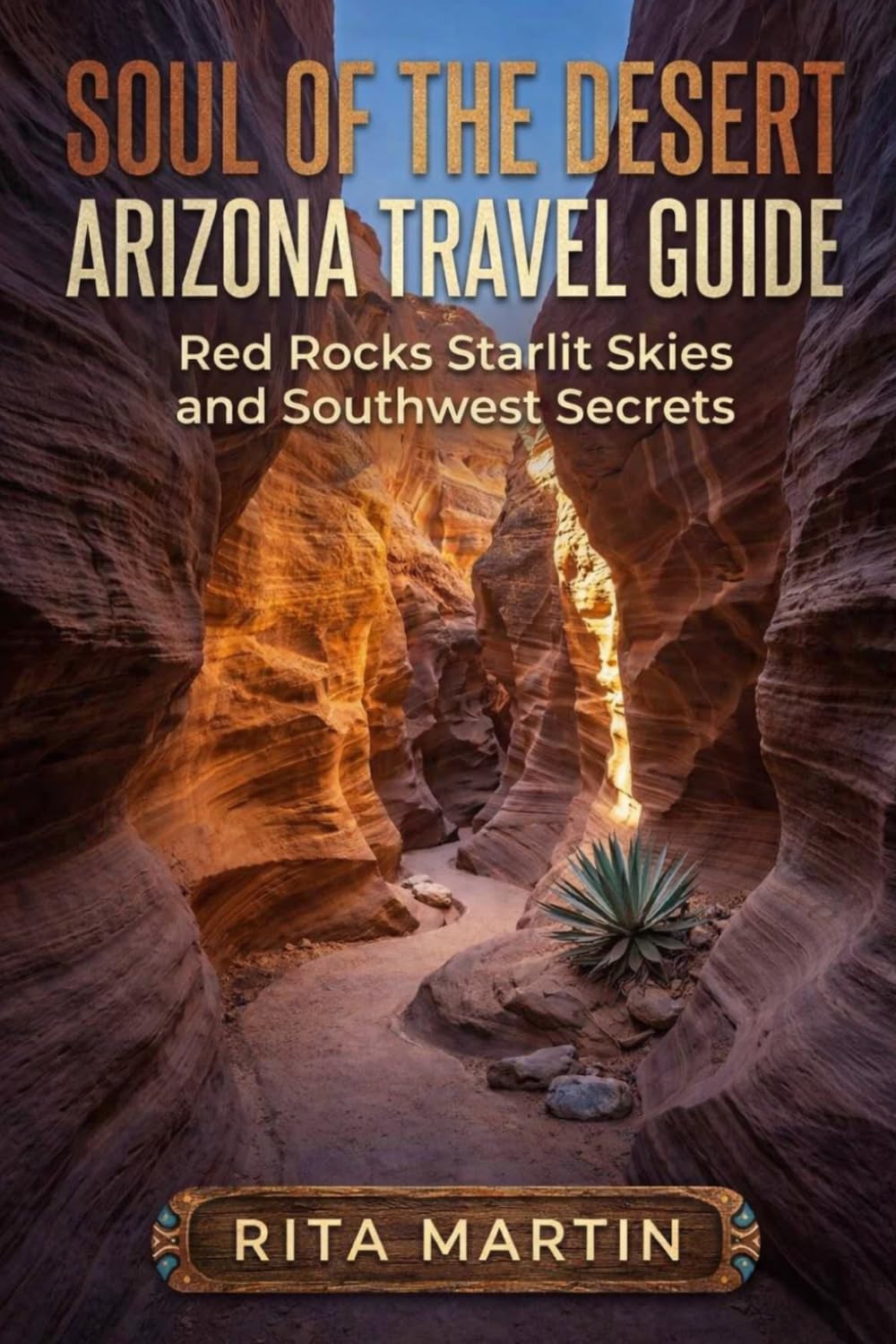 SOUL OF THE DESERT ARIZONA TRAVEL GUIDE: Red Rocks Starlit Skies and Southwest Secrets