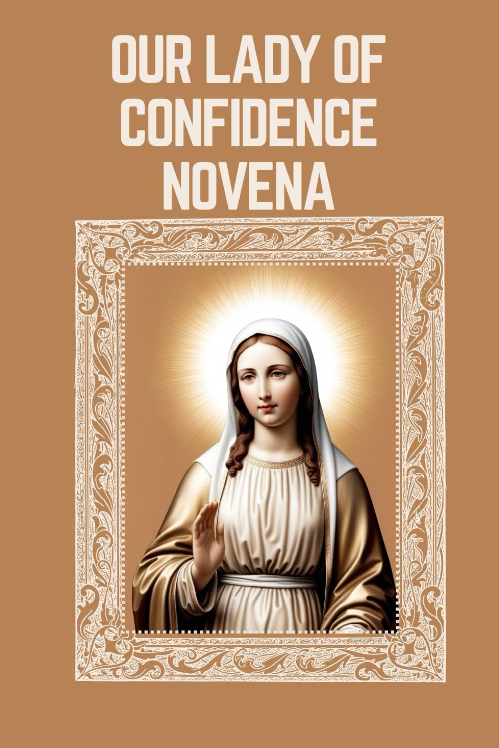 OUR LADY OF CONFIDENCE NOVENA: Biography, Spiritual Legacy, and Nine Day Devotions to Our Lady of Confidence (Mason Fenton novena prayer)