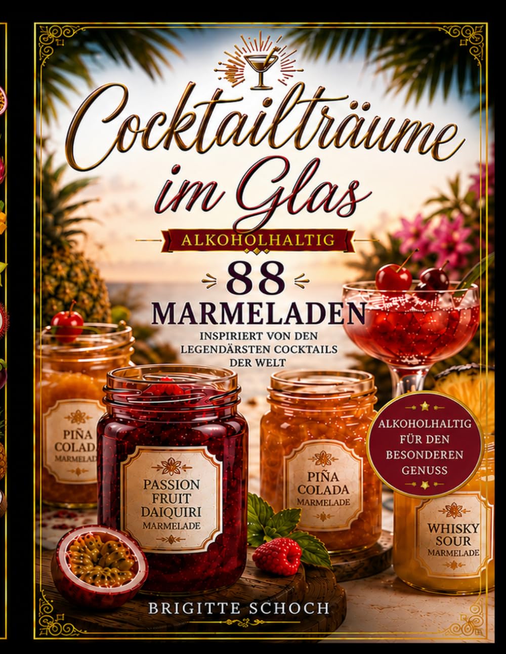 Cocktailträume im Glas: 88 außergewöhnliche Marmeladenrezepte, inspiriert von den legendärsten Cocktails der Welt von fruchtig bis exotisch, jeden Tag ein kleines Stück Urlaub im Glas!