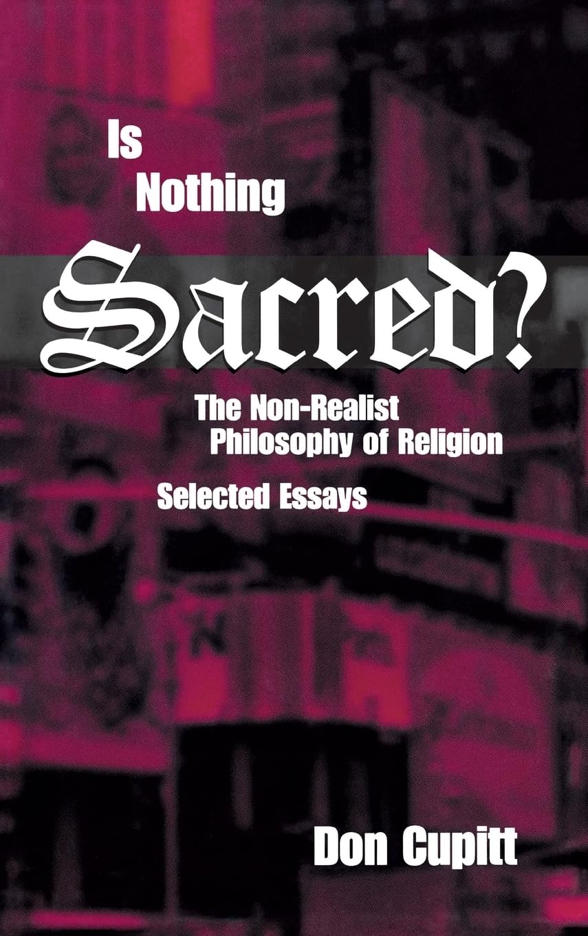 Is Nothing Sacred? – The Non–Realist Philosophy of Religion: Selected Essays