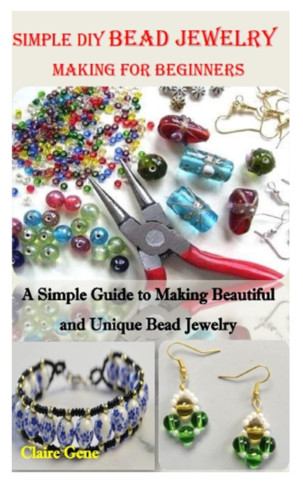 SIMPLE DIY BEAD JEWELRY MAKING FOR BEGINNERS: A Simple Guide to Making Beautiful and Unique Bead Jewelry