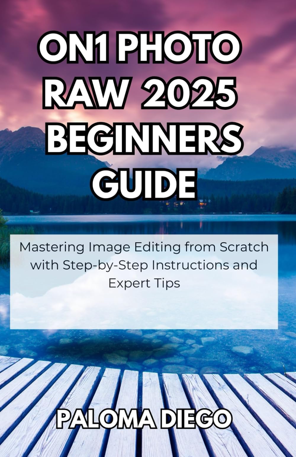 ON1 Photo RAW 2025 Beginners Guide: Mastering Image Editing from Scratch with Step-by-Step Instructions and Expert Tips