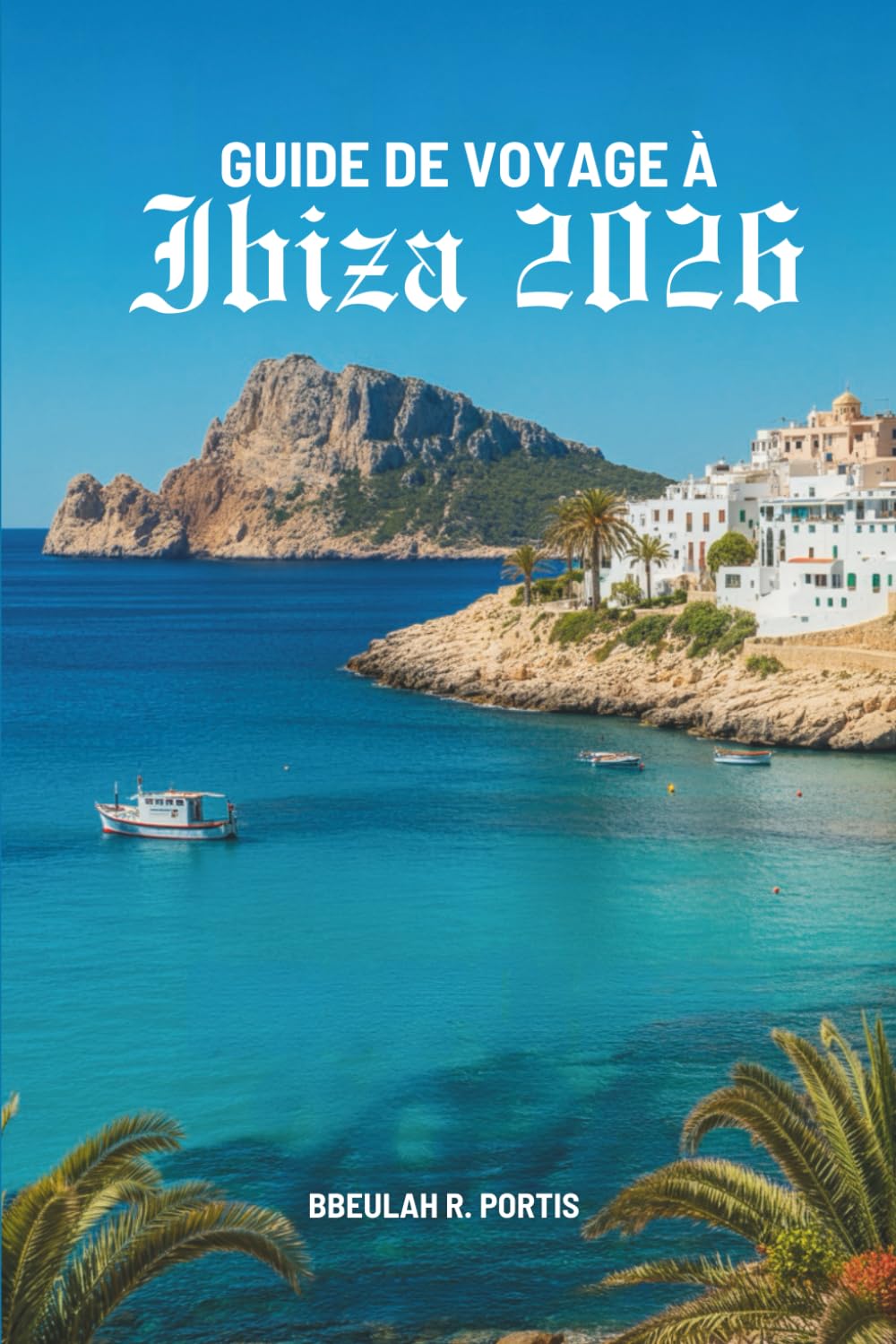 GUIDE DE VOYAGE À IBIZA 2026: Sentiers ensoleillés des îles Baléares espagnoles
