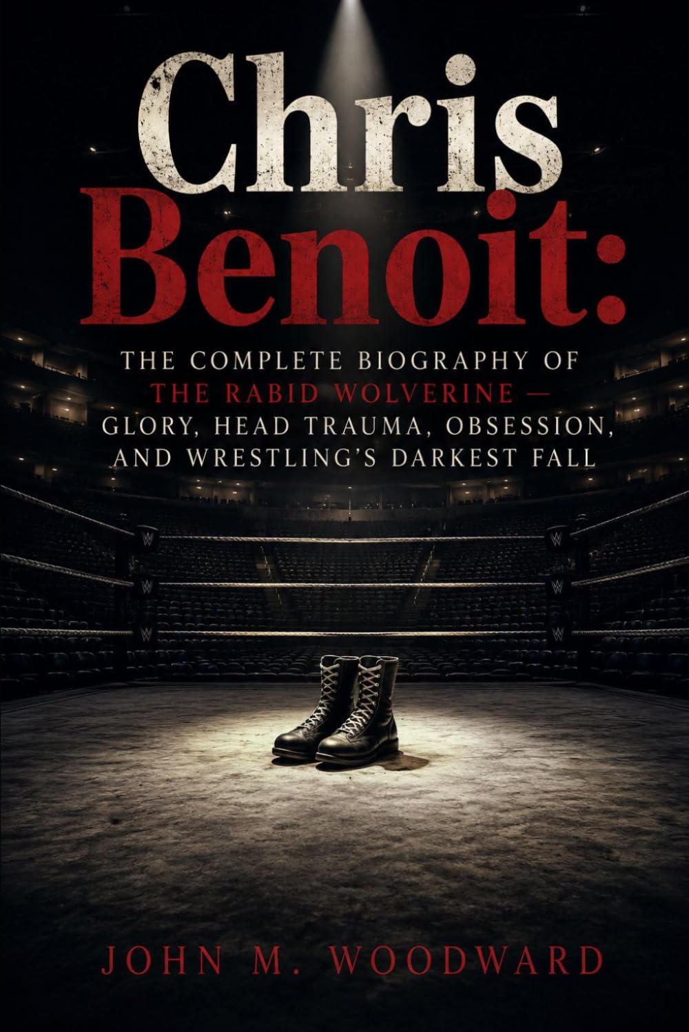 Chris Benoit: The Complete Biography of the Rabid Wolverine — Glory, Head Trauma, Obsession, and Wrestling’s Darkest Fall