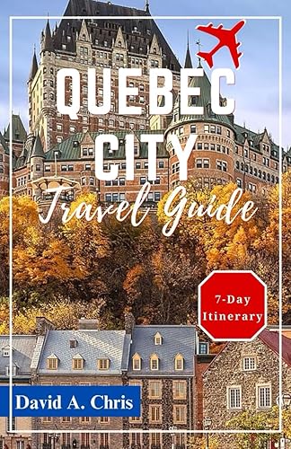 Quebec City Travel Guide 2024: Ultimate Companion to Discover the History, Vibrant Culture and Charms of French Canada (A Traveler's Handbook Guide)